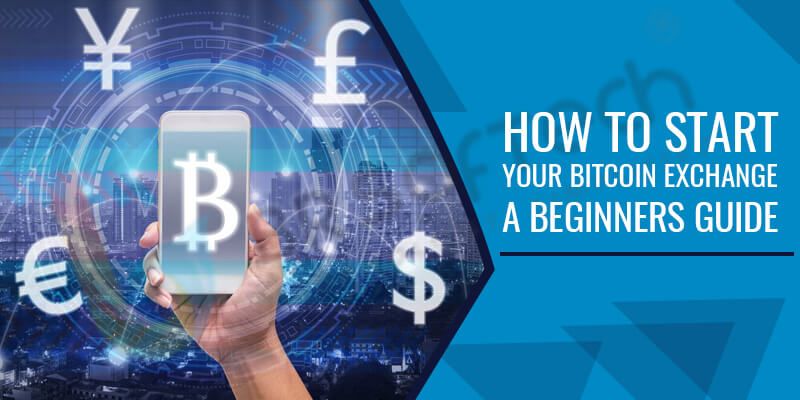 How To Start Your Bitcoin Exchange A Beginner S Guide - 