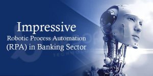 Impressive Robotic Process Automation (RPA) in Banking Sector