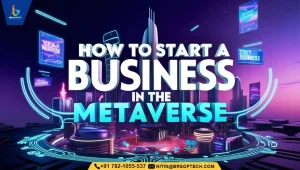 How to Start A Business in The Metaverse- An Exclusive Guide